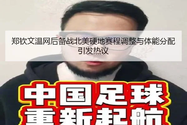 郑钦文温网后备战北美硬地赛程调整与体能分配引发热议